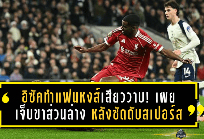 อิซัคทำแฟนหงส์เสียววาบ! เผยเจ็บขาส่วนล่าง ไม่เกี่ยวหัวเข่า หลังซัดดับสเปอร์ส