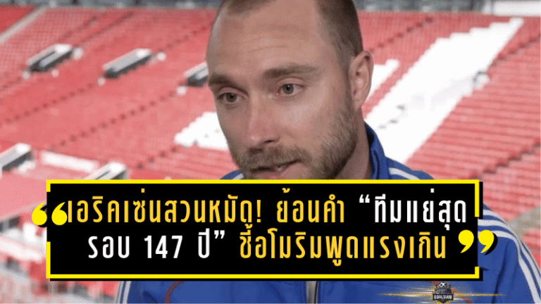 เอริคเซ่นสวนหมัด! ย้อนคำ “ทีมแย่สุดรอบ 147 ปี” ชี้อโมริมพูดแรงเกิน เพิ่มไฟกดดันแมนยูไม่จำเป็น