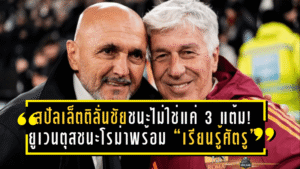 สปัลเล็ตติลั่นชัยชนะไม่ใช่แค่ 3 แต้ม! ยูเวนตุสชนะโรม่าพร้อม “เรียนรู้ศัตรู” ในเกมเดือดกัลโช่