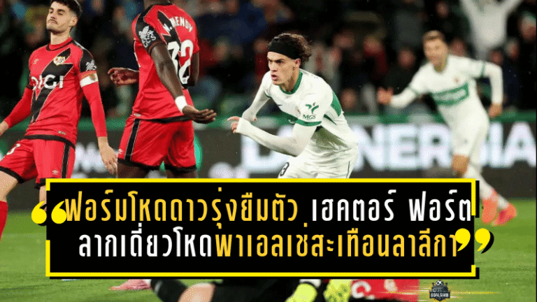 ฟอร์มโหดดาวรุ่งยืมตัว! เฮคตอร์ ฟอร์ต ลากเดี่ยวสุดโหดพาเอลเช่สะเทือนลาลีกา