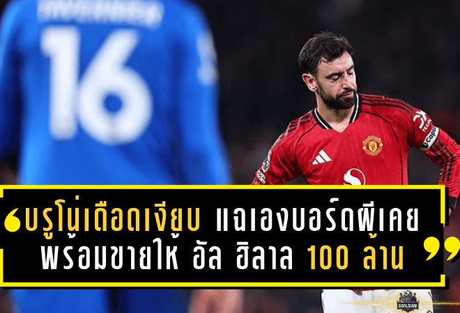 บรูโน่เดือดเงียบ! แฉเองบอร์ดผีเคยพร้อมขายให้ อัล ฮิลาล แลก 100 ล้านปอนด์