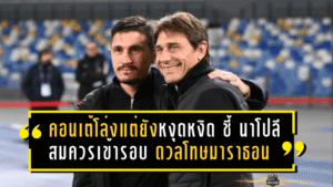 คอนเต้โล่งแต่ยังหงุดหงิด! ชี้ “นาโปลี” สมควรเข้ารอบ ดวลโทษมาราธอนสุดกดดันดับฝันกายารี