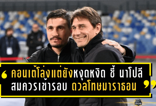 คอนเต้โล่งแต่ยังหงุดหงิด! ชี้ “นาโปลี” สมควรเข้ารอบ ดวลโทษมาราธอนสุดกดดันดับฝันกายารี
