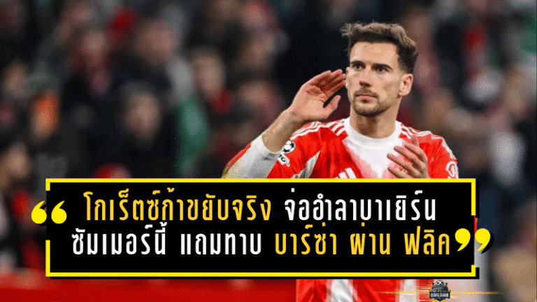 โกเร็ตซ์ก้าขยับจริง! เลออน โกเร็ตซ์ก้า จ่ออำลาบาเยิร์นซัมเมอร์นี้ แถมทาบ บาร์เซโลน่า ผ่าน ฮันซี่ ฟลิค เอง