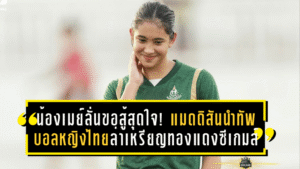 น้องเมย์ลั่นขอสู้สุดใจ! แมดดิสันนำทัพบอลหญิงไทยล่าเหรียญทองแดงซีเกมส์เหนืออินโดฯ