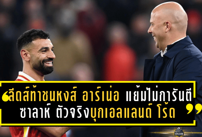 ลีดส์ท้าชนหงส์! อาร์เน่อ แย้มยังไม่การันตี “ซาลาห์” ตัวจริงบุกเอลแลนด์ โร้ด
