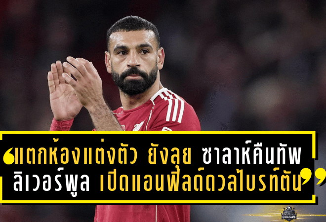 แตกห้องแต่งตัวแต่ยังลุย! ซาลาห์คืนทัพ ลิเวอร์พูล เปิดแอนฟิลด์ดวลไบรท์ตันเกมเดือดพรีเมียร์ลีก