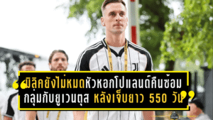 มิลิคยังไม่หมด! หัวหอกโปแลนด์คืนซ้อมกลุ่มกับยูเวนตุส หลังฝันร้ายเจ็บยาว 550 วัน