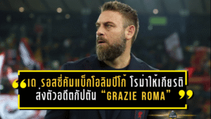 เด รอสซี่คัมแบ็กโอลิมปิโก้สุดซึ้ง! โรม่าให้เกียรติระดับตำนาน ส่งตัวอดีตกัปตันด้วยเสียง “Grazie Roma” กึกก้อง