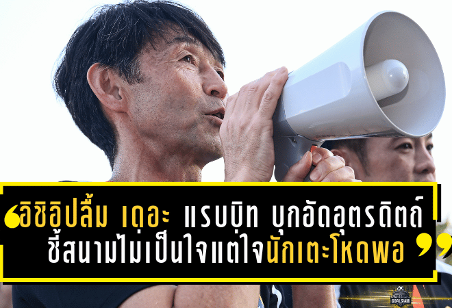 อิชิอิปลื้ม “เดอะ แรบบิท” บุกอัดอุตรดิตถ์ 4-0! ชี้สนามไม่เป็นใจแต่ใจนักเตะโหดพอ พ่วงแผนดันดาวรุ่งต่อเนื่อง