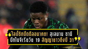 ไลป์ซิกปิดดีลอนาคต! เซ็น สุเลมาน ซานี ปีกไนจีเรียวัย 19 สัญญายาวถึงปี 2031 ฟอร์มเดือด 16 ประตู 7 แอสซิสต์