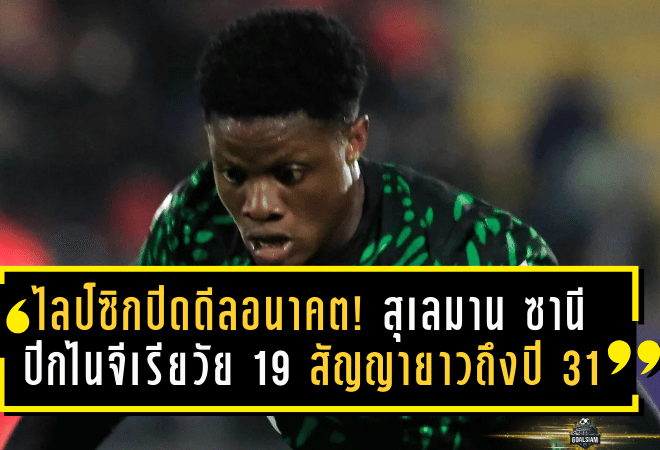 ไลป์ซิกปิดดีลอนาคต! เซ็น สุเลมาน ซานี ปีกไนจีเรียวัย 19 สัญญายาวถึงปี 2031 ฟอร์มเดือด 16 ประตู 7 แอสซิสต์