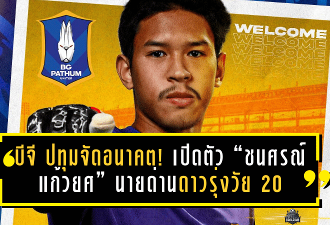 บีจี ปทุมจัดอนาคต! เปิดตัว “ชนศรณ์ แก้วยศ” นายด่านดาวรุ่งวัย 20 เติมความหนึบเลกสอง