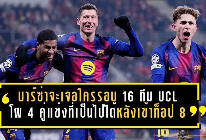 บาร์ซ่าจะเจอใครรอบ 16 ทีม UCL? เปิดโผ 4 คู่แข่งที่เป็นไปได้ หลังเข้าท็อป 8 แบบเฉือนสุดระทึก