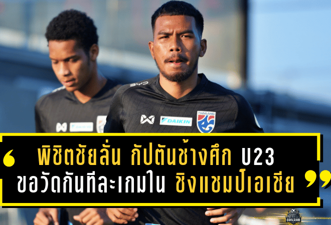 พิชิตชัยลั่นชัด! กัปตันช้างศึก U23 ขอวัดกันทีละเกมในรอบสุดท้ายชิงแชมป์เอเชีย พร้อมคุมทีมปรับระบบใหม่ก่อนบู๊ของจริง