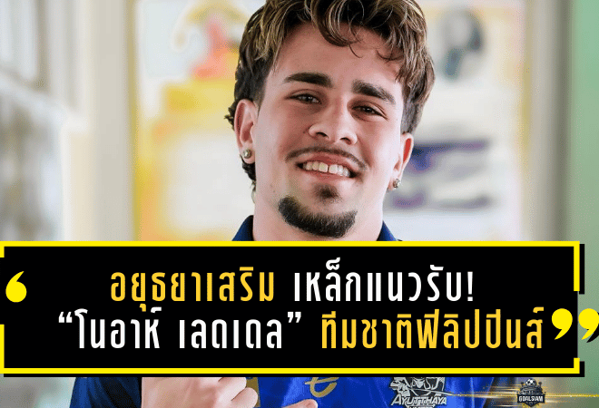อยุธยาเสริมเหล็กแนวรับ! “โนอาห์ เลดเดล” ทีมชาติฟิลิปปินส์ U23 เปิดตัวลุยเลกสอง 2025/26