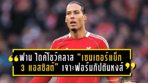 ฟาน ไดค์โชว์คลาส “เซนเตอร์แบ็ก 3 แอสซิสต์”! เจาะฟอร์มกัปตันหงส์เกมถล่มคาราบัค 6-0 พาลิเวอร์พูลเข้ารอบน็อกเอาต์อัตโนมัติ