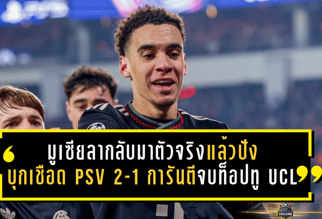 มูเซียลากลับมาตัวจริงแล้วปัง! บาเยิร์นบุกเชือด PSV 2-1 การันตีจบท็อปทู UCL เคนซัดชัยพาทีมยึดความได้เปรียบน็อกเอาต์