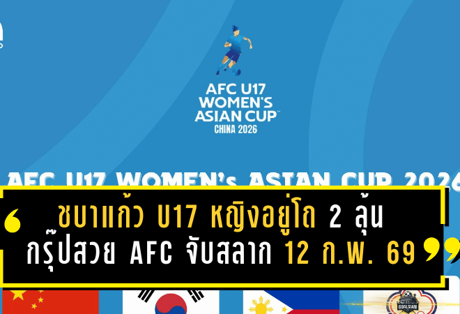 ชบาแก้ว U17 หญิงอยู่โถ 2 ลุ้นกรุ๊ปสวย! AFC จับสลาก 12 ก.พ. 2569 ก่อนลุยรอบสุดท้ายที่จีน เม.ย.–พ.ค.นี้