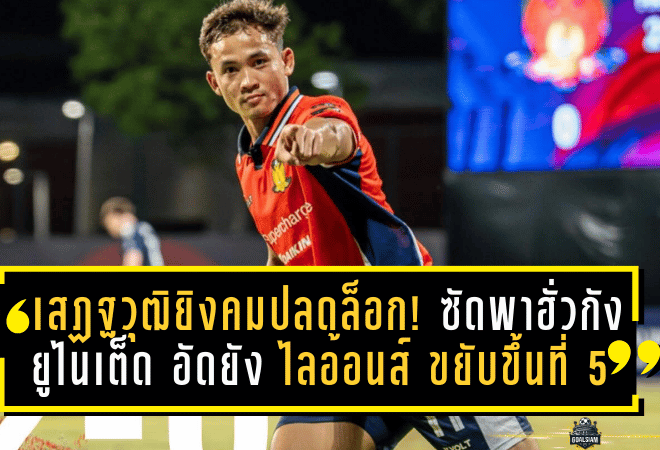 เสฏฐวุฒิยิงคมปลดล็อก! ซัดพาฮั่วกัง ยูไนเต็ด อัดยัง ไลอ้อนส์ 2-0 ขยับขึ้นที่ 5 สิงคโปร์ พรีเมียร์ลีก