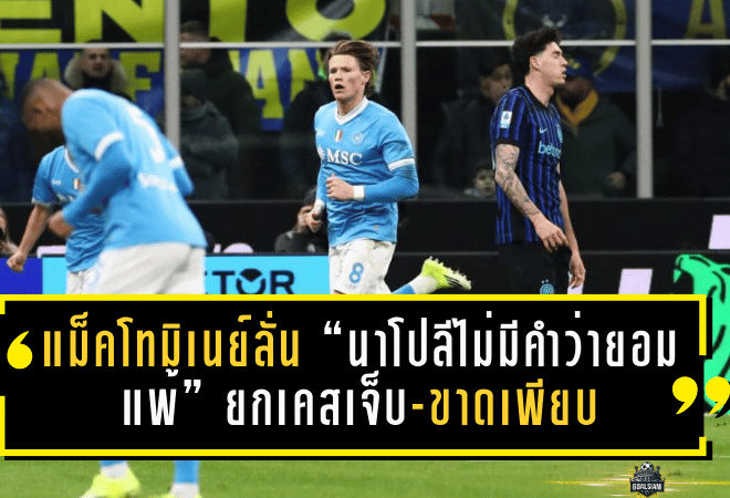 แม็คโทมิเนย์ลั่น “นาโปลีไม่มีคำว่ายอมแพ้” ยกเคสเจ็บ-ขาดเพียบเทียบอินเตอร์ไร้แกนหลัก เหมือนขาดเลาตาโร่-ตูราม-บาเรลล่า-ชัลฮาโนกลู!