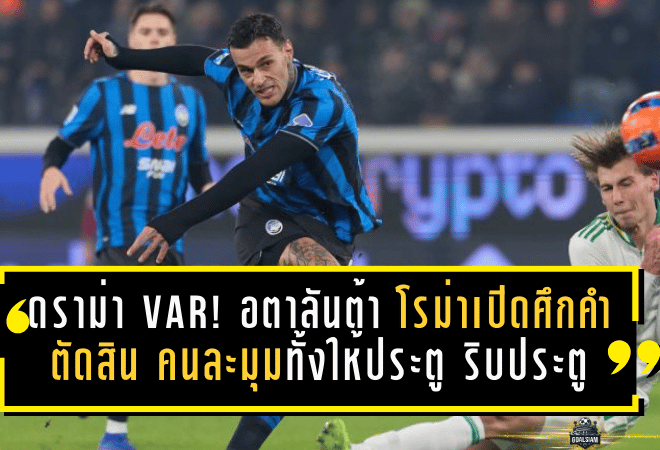 ดราม่า VAR เดือดจัด! อตาลันต้า โรม่าเปิดศึกคำตัดสิน “สุดจะอธิบาย” คนละมุมทั้งให้ประตู ริบประตู