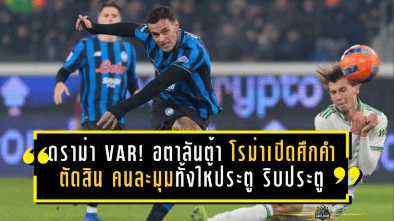 ดราม่า VAR เดือดจัด! อตาลันต้า โรม่าเปิดศึกคำตัดสิน “สุดจะอธิบาย” คนละมุมทั้งให้ประตู ริบประตู