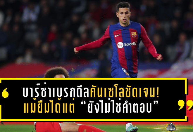 บาร์ซ่าเบรกดีลคันเซโลชัดเจน! แม้ยืมได้แต่ “ยังไม่ใช่คำตอบ” ปล่อยอินเตอร์เร่งเครื่องคุยต่อ