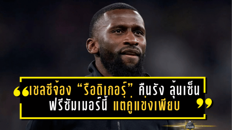 เชลซีจ้อง “รือดิเกอร์” คืนรัง ลุ้นเซ็นฟรีซัมเมอร์นี้ แต่คู่แข่งเพียบ