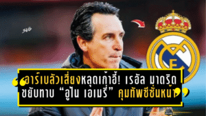 อาร์เบลัวเสี่ยงหลุดเก้าอี้! เรอัล มาดริดขยับทาบ “อูไน เอเมรี่” คุมทัพซีซั่นหน้า หลังผลงานสะดุดหนัก