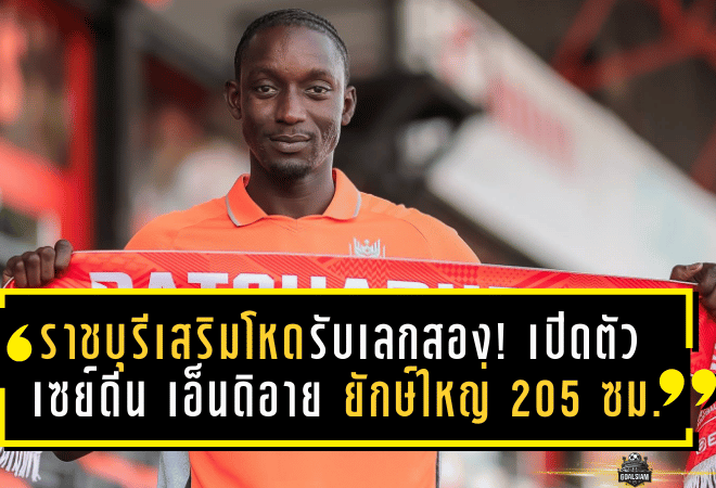 ราชบุรีเสริมโหดรับเลกสอง! เปิดตัว เซย์ดีน เอ็นดิอาย ยักษ์ใหญ่ 205 ซม. จาก บีจี ปทุม ยูไนเต็ด ล็อกแนวรับล่าหัวตาราง T1