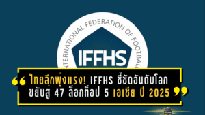 ไทยลีกพุ่งแรง! IFFHS ชี้ชัดอันดับโลกขยับสู่ 47 ล็อกท็อป 5 เอเชีย ปี 2025 สะท้อนพัฒนาการที่ไม่ใช่เรื่องบังเอิญ