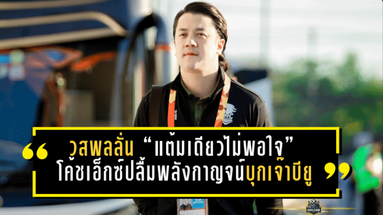 วสพลลั่น “แต้มเดียวไม่พอใจ”! โค้ชเอ็กซ์ปลื้มพลังกาญจน์บุกเจ๊าบียู 1-1 ชี้มาเพื่อ 3 แต้ม แต่โดนใบแดงอีกจนเกมเปลี่ยน