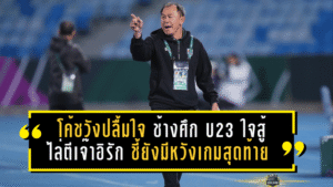 โค้ชวังปลื้มใจ “ช้างศึก U23” ใจสู้เกินร้อย! ไล่ตีเจ๊าอิรัก 1-1 ชี้ยังมีหวังเกมสุดท้าย ลั่นเป้าหมายเข้ารอบ 8 ทีมไม่เปลี่ยน