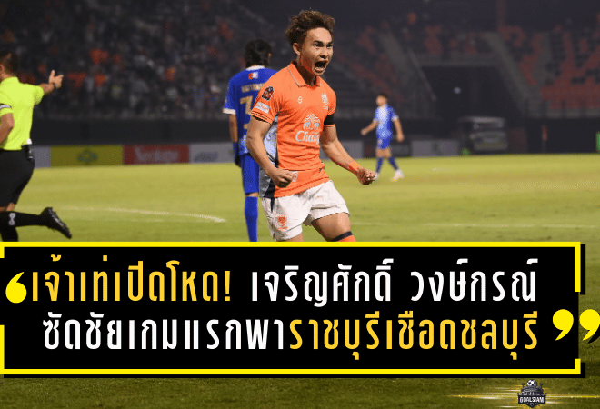 เจ้าเท่เปิดตัวโหด! เจริญศักดิ์ วงษ์กรณ์ ซัดชัยเกมแรกพาราชบุรีเชือดชลบุรี 1-0 ลั่นทีมเหลือ 10 คนก็ยังไม่หวั่น