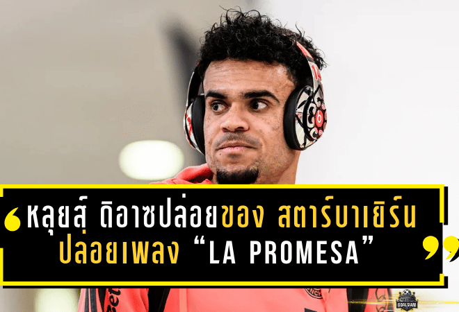หลุยส์ ดิอาซปล่อยของนอกสนาม! สตาร์บาเยิร์นปล่อยเพลง “La Promesa” ระหว่างพักเบรกหนาว หลังครึ่งซีซั่นแรกโหดจัดในบุนเดสลีกา