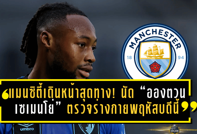 แมนซิตี้เดินหน้าสุดทาง! นัด “อองตวน เซเมนโย่” ตรวจร่างกายพฤหัสบดีนี้ ลุ้นปิดดีลก่อนค่าฉีกหมดอายุ