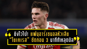 ยิงไวไปหน่อย! แฟนอาร์เซน่อลหัวเสีย “โยเคเรส” ซัดก่อน 3 นาที ทำหลุดบิล 1,000 ปอนด์ เกม UCL สุดช้ำที่เกือบได้ 2,625 ปอนด์