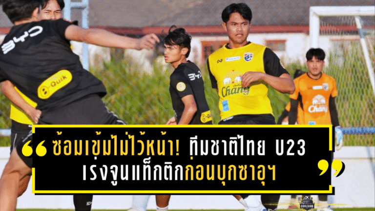 ซ้อมเข้มไม่ไว้หน้า! ทีมชาติไทย U23 เร่งจูนแท็กติกก่อนบุกซาอุฯ ชมพัฒน์–พลเอกย้ำ “ต้องละเอียดกว่าเดิม”