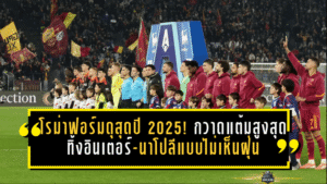 โรม่าฟอร์มดุสุดปี 2025! กวาดแต้มสูงสุดเซเรียอา 82 คะแนน ทิ้งอินเตอร์-นาโปลีแบบไม่เห็นฝุ่น