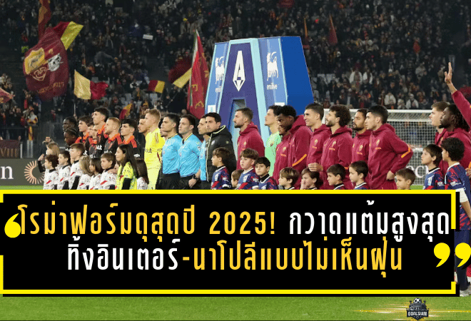 โรม่าฟอร์มดุสุดปี 2025! กวาดแต้มสูงสุดเซเรียอา 82 คะแนน ทิ้งอินเตอร์-นาโปลีแบบไม่เห็นฝุ่น