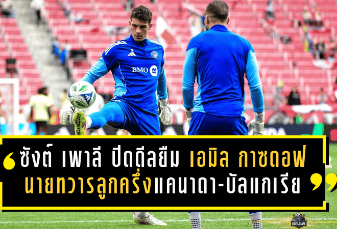 ซังต์ เพาลี ปิดดีลยืม “เอมิล กาซดอฟ” นายทวารลูกครึ่งแคนาดา-บัลแกเรียจาก มอนทรีออล เติมความหนึบลุยจนจบฤดูกาล