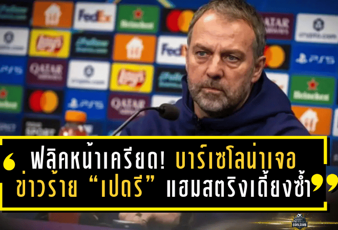 ฟลิคหน้าเครียด! บาร์เซโลน่าเจอข่าวร้าย “เปดรี” แฮมสตริงเดี้ยงซ้ำ พักยาวเป็นสัปดาห์ แถมเดอ ยองโดนแบนซ้ำเติม