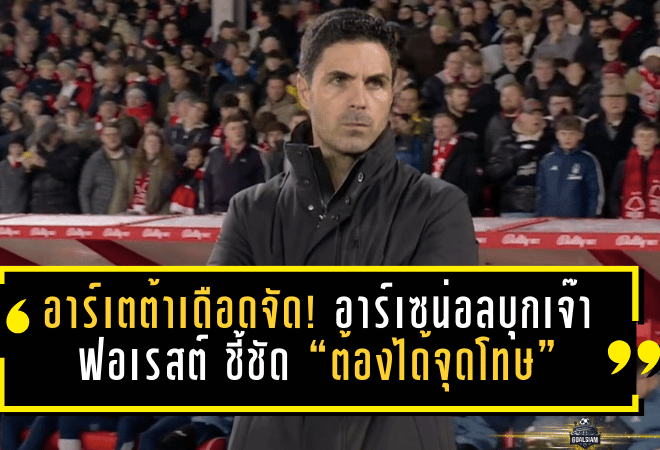 อาร์เตต้าเดือดจัด! อาร์เซน่อลบุกเจ๊าฟอเรสต์ 0-0 ชี้ชัด “ต้องได้จุดโทษ” ปมแฮนด์บอล ลั่นไม่เข้าใจทำไมเปาไม่ให้