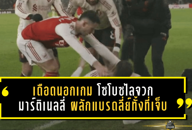 เดือดนอกเกม! อาร์เซน่อล 0-0 ลิเวอร์พูล โซโบซไลจวกมาร์ติเนลลี่ “ผลักแบรดลี่ย์ทั้งที่เจ็บ” ชี้สุขภาพนักเตะต้องมาก่อน