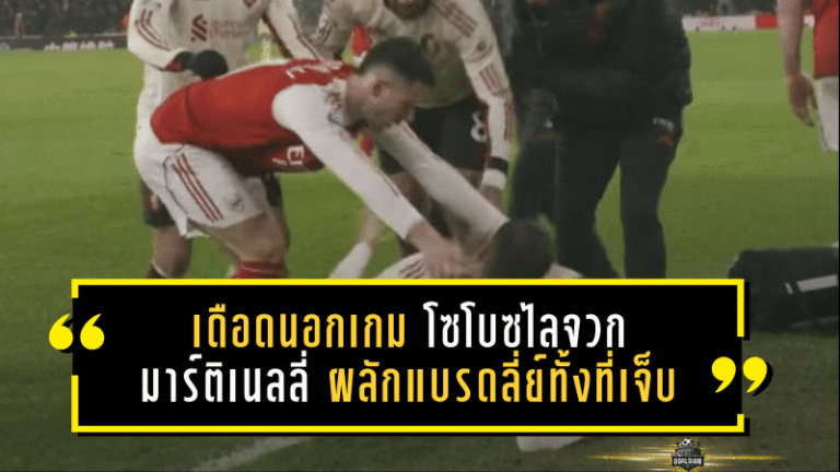 เดือดนอกเกม! อาร์เซน่อล 0-0 ลิเวอร์พูล โซโบซไลจวกมาร์ติเนลลี่ “ผลักแบรดลี่ย์ทั้งที่เจ็บ” ชี้สุขภาพนักเตะต้องมาก่อน