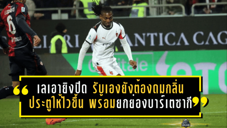 เลเอายิงปิดบัญชี! รับเองยังต้อง “ดมกลิ่นประตูให้ไวขึ้น” พร้อมยกย่องบาร์เตซากีเล่นเซ็นเตอร์จำเป็นพามิลานเชือดกาญารี่
