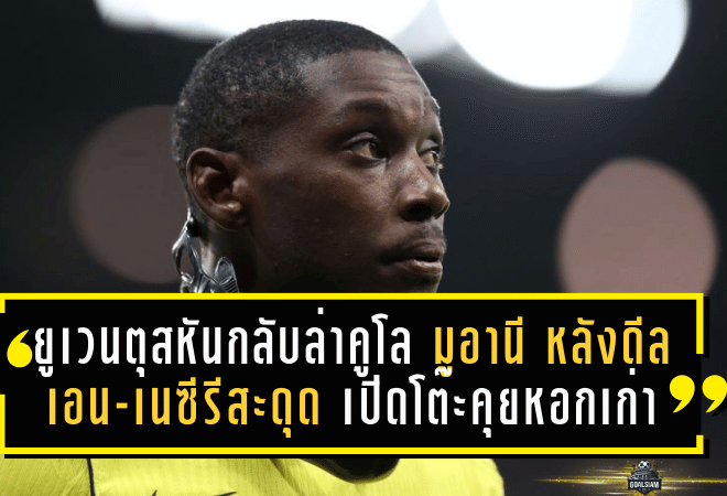 ยูเวนตุสหันกลับล่าคูโล มูอานี! หลังดีลเอน-เนซีรีสะดุด—ม้าลายเปิดโต๊ะคุยคืนหอกเก่าที่เคยระเบิดฟอร์มในตูริน
