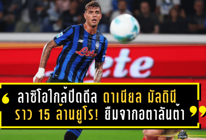 ลาซิโอใกล้ปิดดีล “ดาเนียล มัลดินี” ค่ารวมราว 15 ล้านยูโร! ยืมจากอตาลันต้าพร้อมออปชันซื้อ แต่ฝั่งขาออกยังมีลุ้นเดือดต่อ