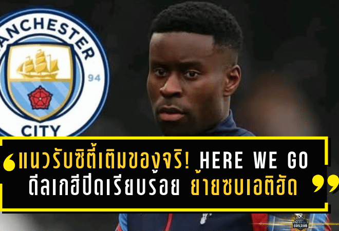 แนวรับซิตี้เติมของจริง! HERE WE GO ดีลเกฮีปิดเรียบร้อย ย้ายซบเอติฮัด